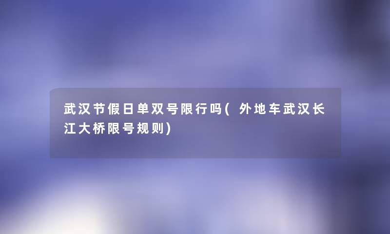 武汉节假日单双号限行吗(外地车武汉长江大桥限号规则) 武汉节假日单双号限行吗(外地车武汉长江大桥限号规则)