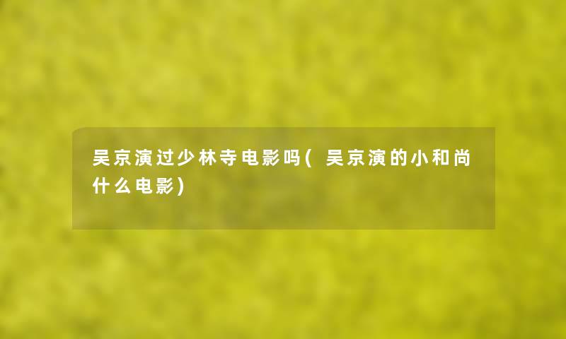 吴京演过少林寺电影吗(吴京演的小和尚什么电影) 吴京演过少林寺电影吗(吴京演的小和尚什么电影)