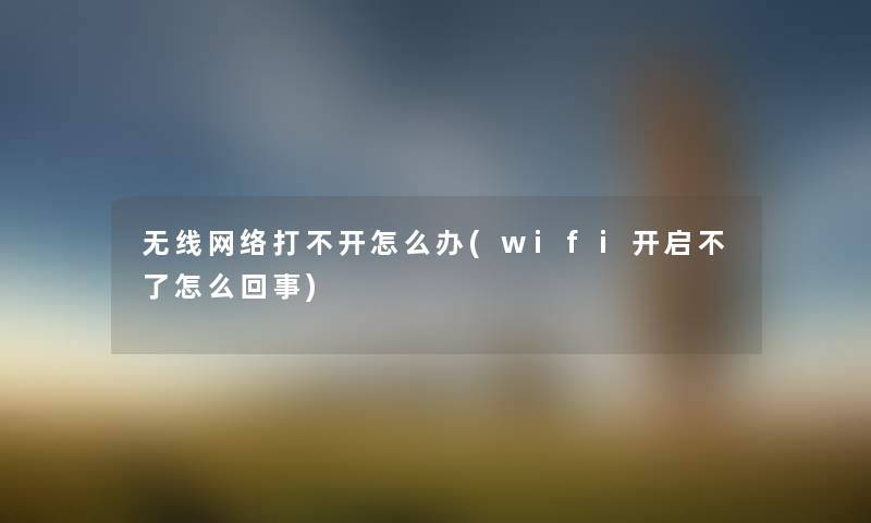 无线网络打不开怎么办(wifi开启不了怎么回事) 无线网络打不开怎么办(wifi开启不了怎么回事)