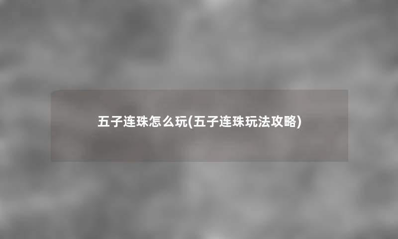 五子连珠怎么玩(五子连珠玩法攻略) 五子连珠怎么玩(五子连珠玩法攻略)