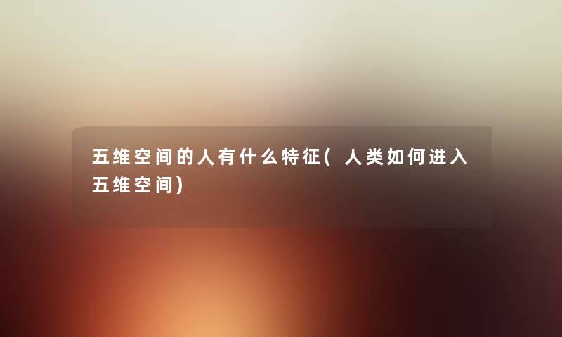 五维空间的人有什么特征(如何进入五维空间) 五维空间的人有什么特征(如何进入五维空间)
