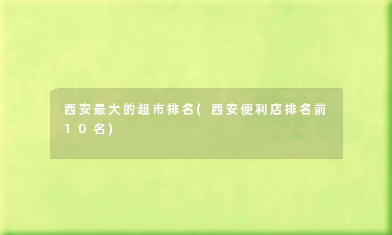 西安大的超市推荐(西安便利店推荐前10名) 西安大的超市推荐(西安便利店推荐前10名)