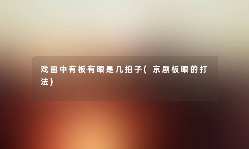 戏曲中有板有眼是几拍子(京剧板眼的打法) 戏曲中有板有眼是几拍子(京剧板眼的打法)