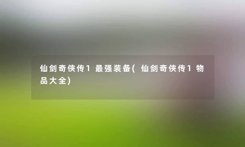 仙剑奇侠传1强装备(仙剑奇侠传1物品大全) 仙剑奇侠传1强装备(仙剑奇侠传1物品大全)