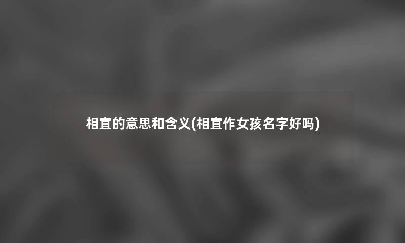 相宜的意思和含义(相宜作女孩名字好吗) 相宜的意思和含义(相宜作女孩名字好吗)