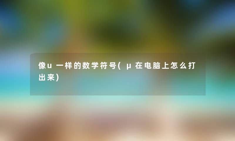 像u一样的数学符号(μ在电脑上怎么打出来) 像u一样的数学符号(μ在电脑上怎么打出来)