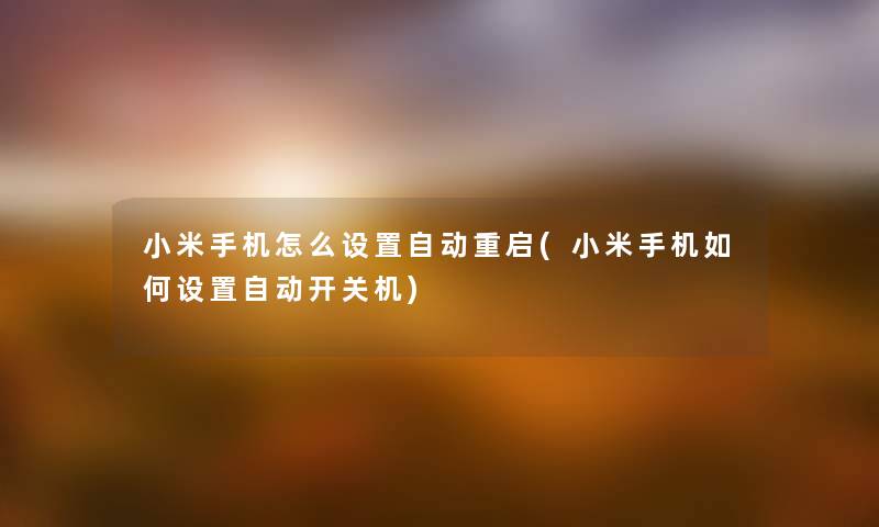 小米手机怎么设置自动重启(小米手机如何设置自动开关机) 小米手机怎么设置自动重启(小米手机如何设置自动开关机)