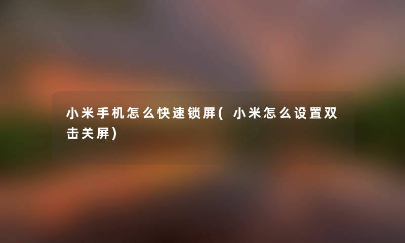 小米手机怎么快速锁屏(小米怎么设置双击关屏) 小米手机怎么快速锁屏(小米怎么设置双击关屏)