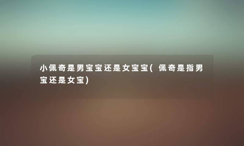 小佩奇是男宝宝还是女宝宝(佩奇是指男宝还是女宝) 小佩奇是男宝宝还是女宝宝(佩奇是指男宝还是女宝)