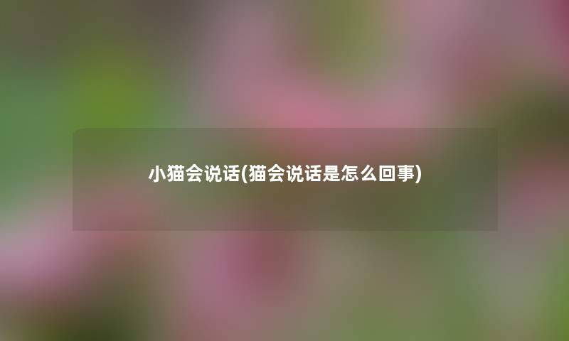 小猫会说话(猫会说话是怎么回事) 小猫会说话(猫会说话是怎么回事)