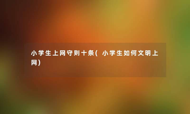 小学生上网守则十条(小学生如何文明上网) 小学生上网守则十条(小学生如何文明上网)