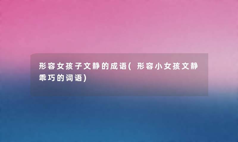 形容女孩子文静的成语(形容小女孩文静乖巧的词语) 形容女孩子文静的成语(形容小女孩文静乖巧的词语)