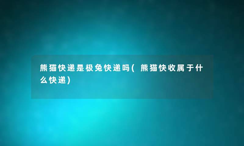 熊猫快递是极兔快递吗(熊猫快收属于什么快递) 熊猫快递是极兔快递吗(熊猫快收属于什么快递)