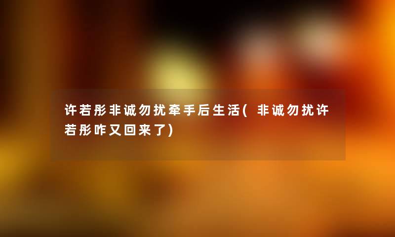 许若彤非诚勿扰牵手后生活(非诚勿扰许若彤咋又回来了) 许若彤非诚勿扰牵手后生活(非诚勿扰许若彤咋又回来了)