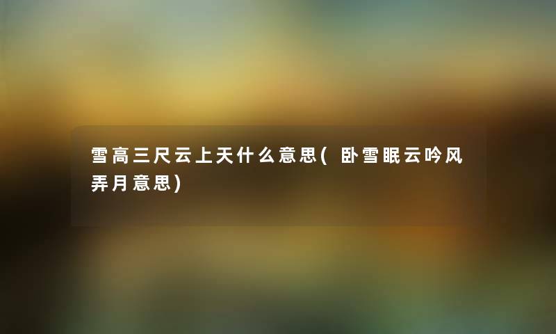 雪高三尺云上天什么意思(卧雪眠云吟风弄月意思) 雪高三尺云上天什么意思(卧雪眠云吟风弄月意思)
