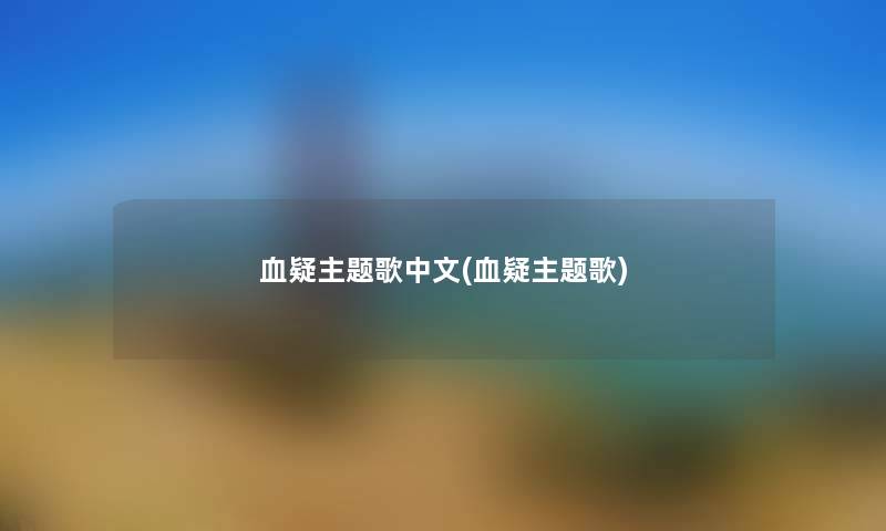 血疑主题歌中文(血疑主题歌) 血疑主题歌中文(血疑主题歌)
