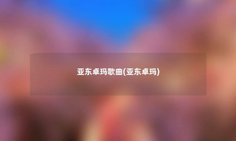 亚东卓玛歌曲(亚东卓玛) 亚东卓玛歌曲(亚东卓玛)