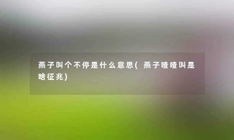燕子叫个不停是什么意思(燕子喳喳叫是啥征兆) 燕子叫个不停是什么意思(燕子喳喳叫是啥征兆)