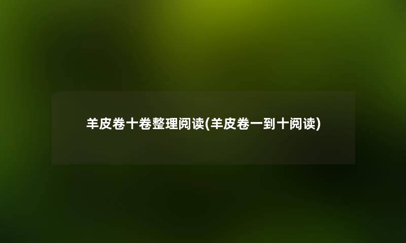 羊皮卷十卷整理阅读(羊皮卷一到十阅读) 羊皮卷十卷整理阅读(羊皮卷一到十阅读)
