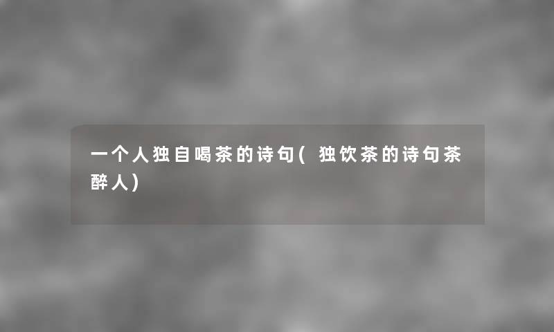 一个人独自喝茶的诗句(独饮茶的诗句茶醉人) 一个人独自喝茶的诗句(独饮茶的诗句茶醉人)