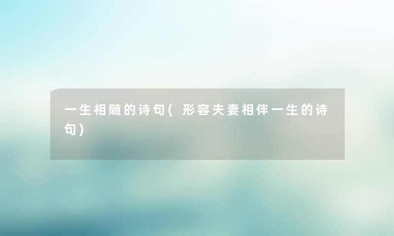 一生相随的诗句(形容夫妻相伴一生的诗句) 一生相随的诗句(形容夫妻相伴一生的诗句)