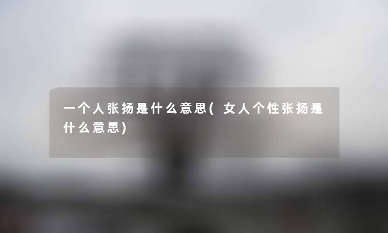 一个人张扬是什么意思(女人个性张扬是什么意思) 一个人张扬是什么意思(女人个性张扬是什么意思)