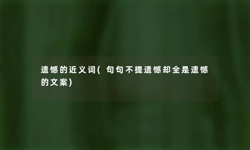遗憾的近义词(句句不提遗憾却全是遗憾的文案) 遗憾的近义词(句句不提遗憾却全是遗憾的文案)