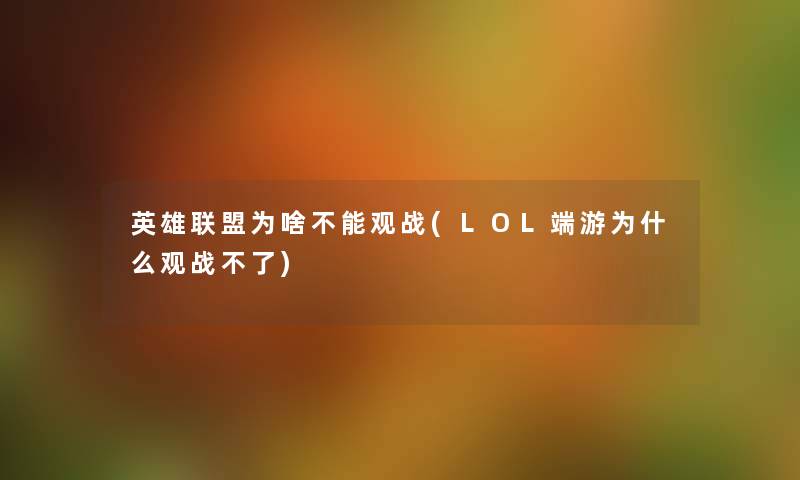 英雄联盟为啥不能观战(LOL端游为什么观战不了) 英雄联盟为啥不能观战(LOL端游为什么观战不了)