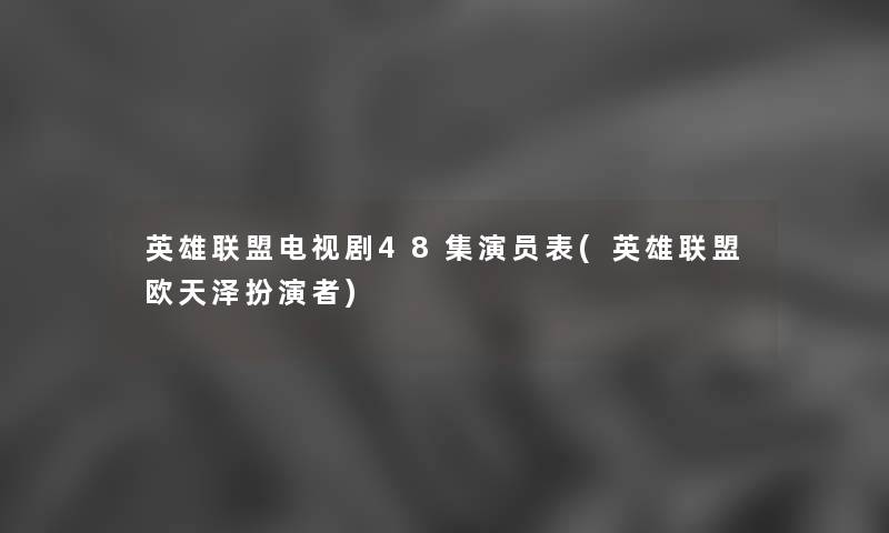 英雄联盟电视剧48集演员表(英雄联盟欧天泽扮演者) 英雄联盟电视剧48集演员表(英雄联盟欧天泽扮演者)