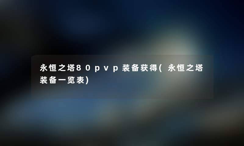 永恒之塔80pvp装备获得(永恒之塔装备一览表) 永恒之塔80pvp装备获得(永恒之塔装备一览表)