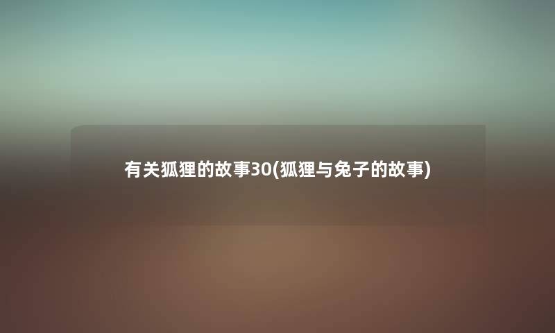 有关狐狸的故事30(狐狸与兔子的故事) 有关狐狸的故事30(狐狸与兔子的故事)