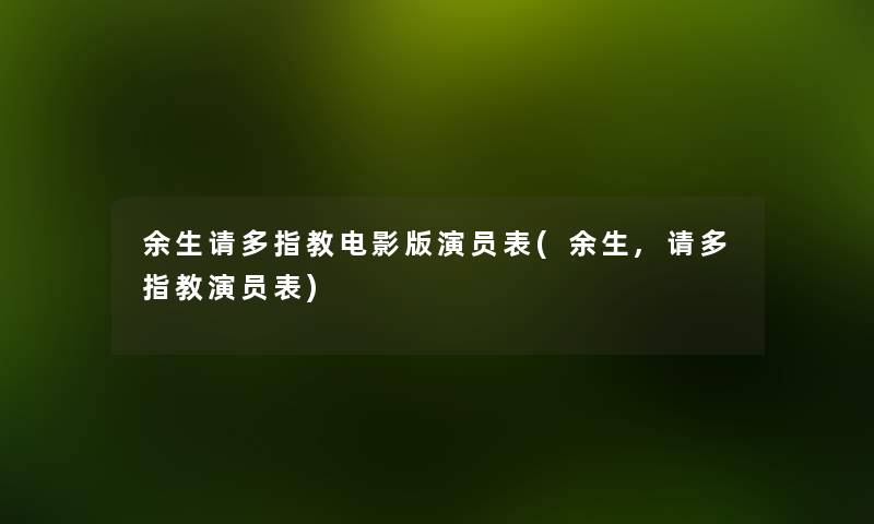 余生请多指教电影版演员表(余生,请多指教演员表) 余生请多指教电影版演员表(余生,请多指教演员表)