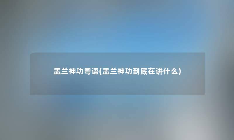 盂兰神功粤语(盂兰神功到底在讲什么) 盂兰神功粤语(盂兰神功到底在讲什么)