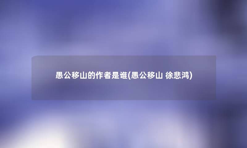 愚公移山的是谁(愚公移山 徐悲鸿) 愚公移山的是谁(愚公移山 徐悲鸿)
