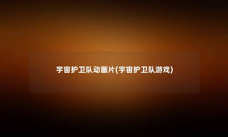 宇宙护卫队动画片(宇宙护卫队游戏) 宇宙护卫队动画片(宇宙护卫队游戏)