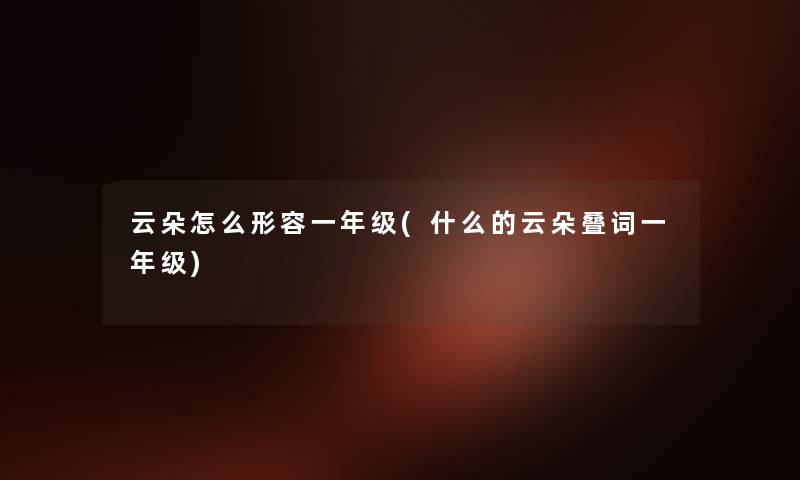 云朵怎么形容一年级(什么的云朵叠词一年级) 云朵怎么形容一年级(什么的云朵叠词一年级)
