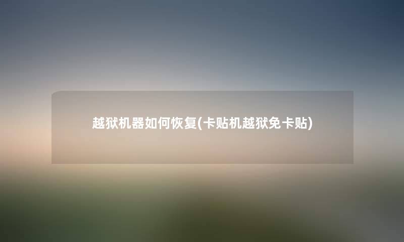 越狱机器如何恢复(卡贴机越狱免卡贴) 越狱机器如何恢复(卡贴机越狱免卡贴)
