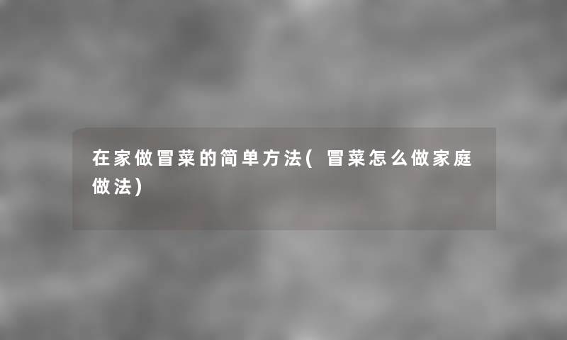 在家做冒菜的简单方法(冒菜怎么做家庭做法) 在家做冒菜的简单方法(冒菜怎么做家庭做法)