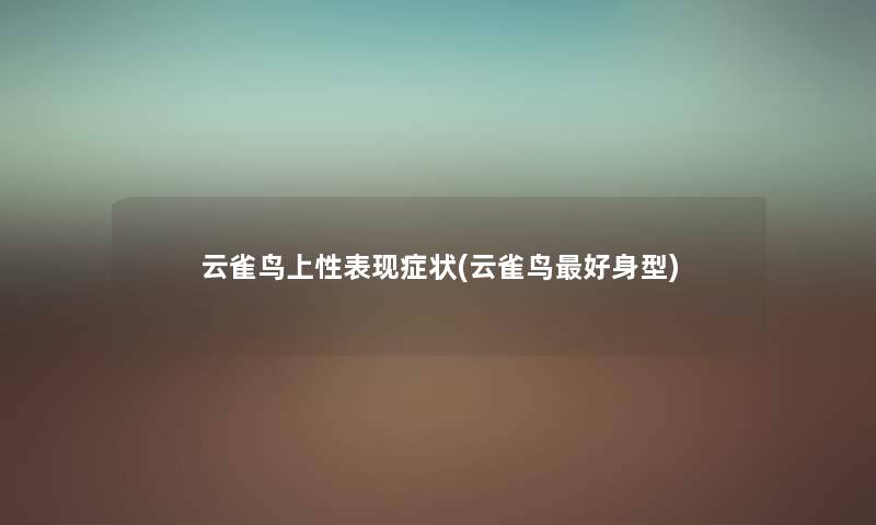云雀鸟上性表现症状(云雀鸟好身型) 云雀鸟上性表现症状(云雀鸟好身型)
