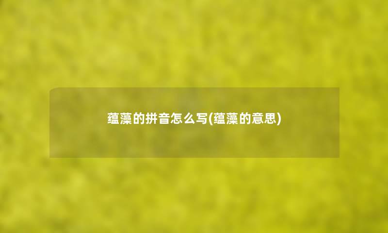 蕴藻的拼音怎么写(蕴藻的意思) 蕴藻的拼音怎么写(蕴藻的意思)