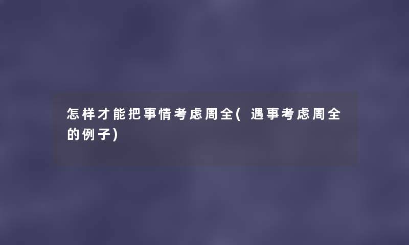 怎样才能把事情考虑周全(遇事考虑周全的例子) 怎样才能把事情考虑周全(遇事考虑周全的例子)
