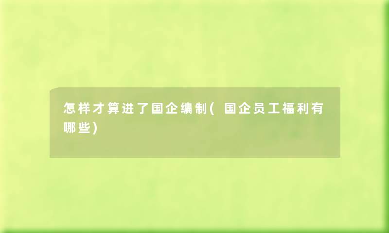 怎样才算进了国企编制(国企员工福利有哪些) 怎样才算进了国企编制(国企员工福利有哪些)