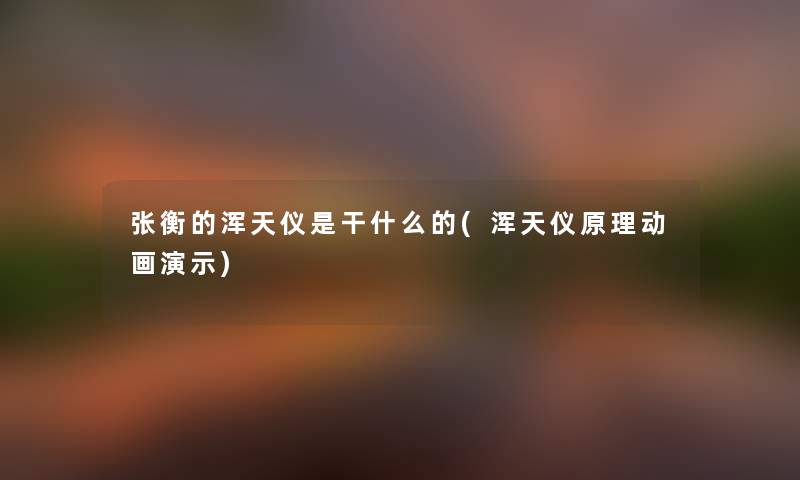张衡的浑天仪是干什么的(浑天仪原理动画演示) 张衡的浑天仪是干什么的(浑天仪原理动画演示)