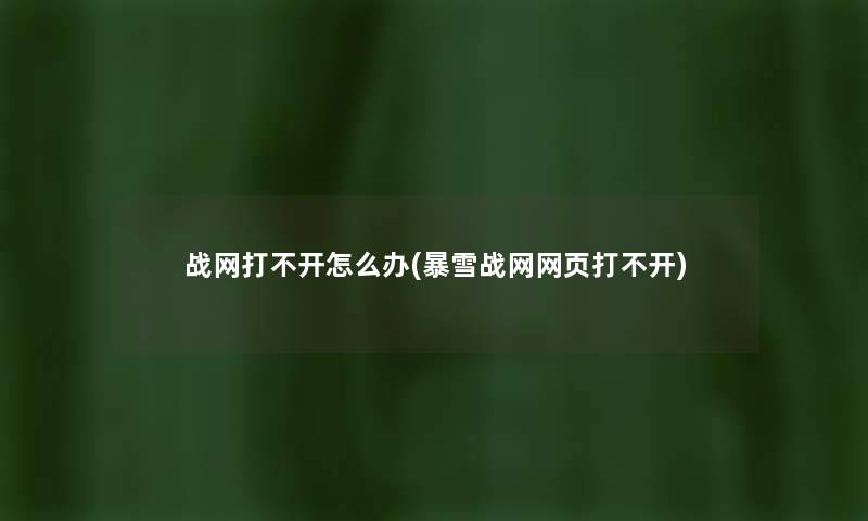 战网打不开怎么办(暴雪战网网页打不开) 战网打不开怎么办(暴雪战网网页打不开)
