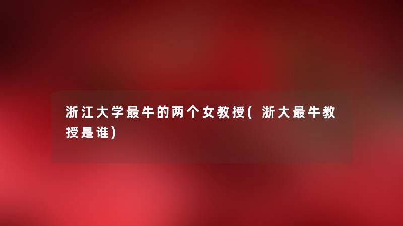 浙江大学牛的两个女教授(浙大牛教授是谁) 浙江大学牛的两个女教授(浙大牛教授是谁)