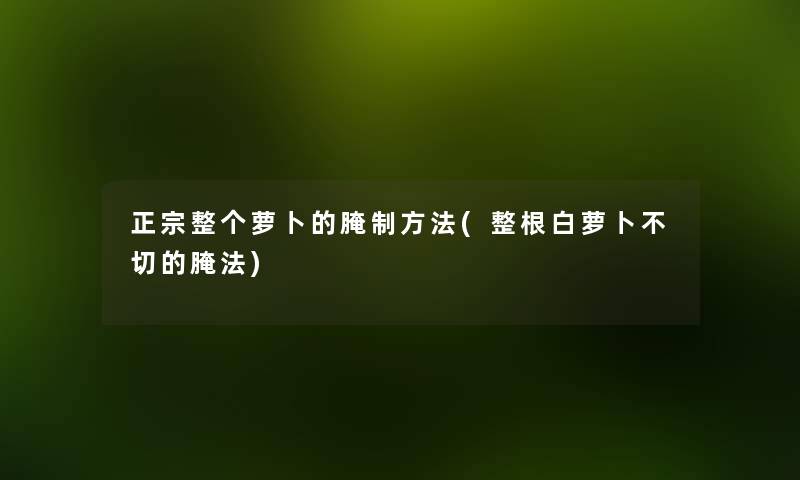 正宗整个萝卜的腌制方法(整根白萝卜不切的腌法) 正宗整个萝卜的腌制方法(整根白萝卜不切的腌法)