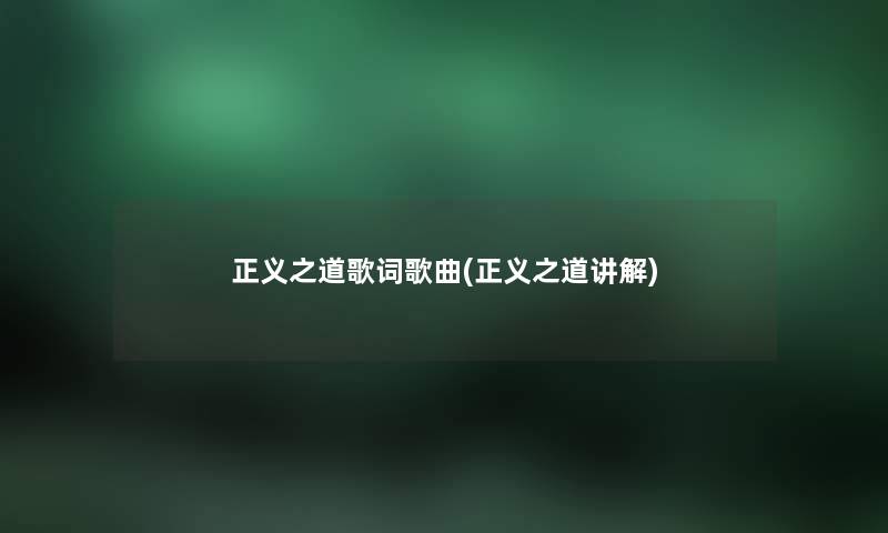 正义之道歌词歌曲(正义之道讲解) 正义之道歌词歌曲(正义之道讲解)