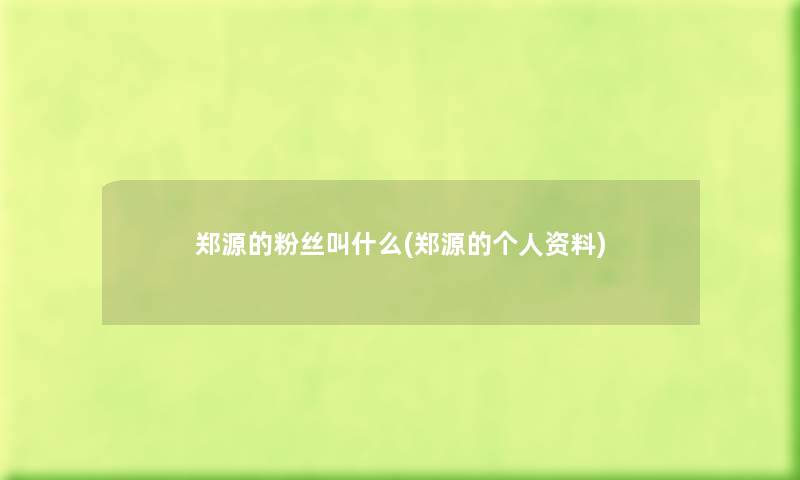 郑源的粉丝叫什么(郑源的个人资料) 郑源的粉丝叫什么(郑源的个人资料)