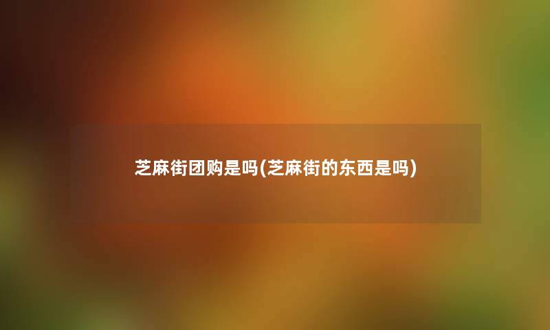 芝麻街团购是吗(芝麻街的东西是吗) 芝麻街团购是吗(芝麻街的东西是吗)