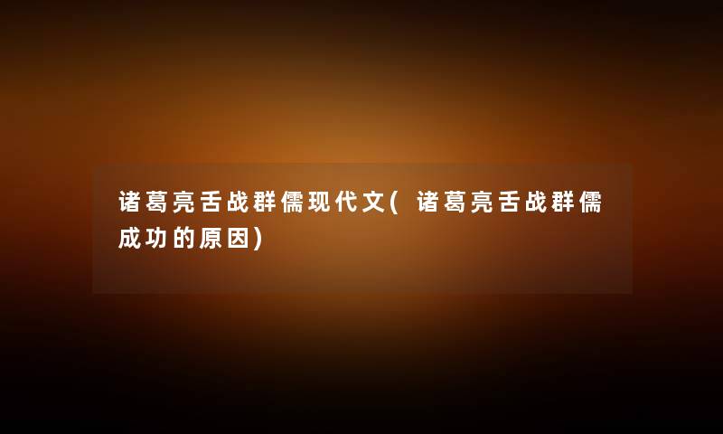 诸葛亮舌战群儒现代文(诸葛亮舌战群儒成功的原因) 诸葛亮舌战群儒现代文(诸葛亮舌战群儒成功的原因)